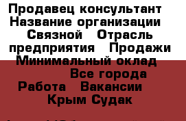 Продавец-консультант › Название организации ­ Связной › Отрасль предприятия ­ Продажи › Минимальный оклад ­ 27 000 - Все города Работа » Вакансии   . Крым,Судак